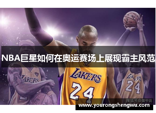 NBA巨星如何在奥运赛场上展现霸主风范